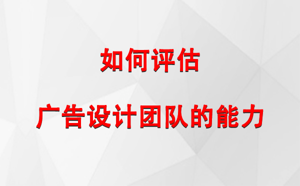 如何评估墨玉广告设计团队的能力